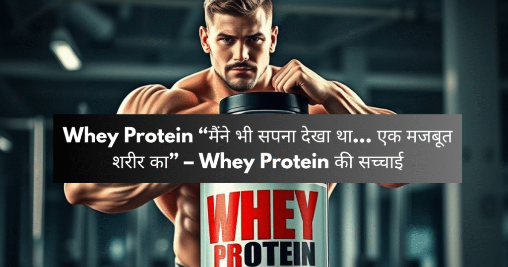 Whey Protein “मैंने भी सपना देखा था… एक मजबूत शरीर का” – Whey Protein की सच्चाई